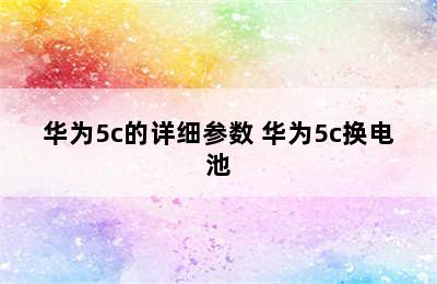 华为5c的详细参数 华为5c换电池